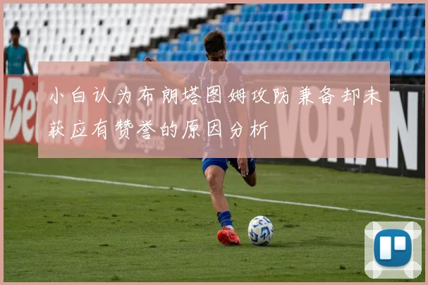 小白认为布朗塔图姆攻防兼备却未获应有赞誉的原因分析