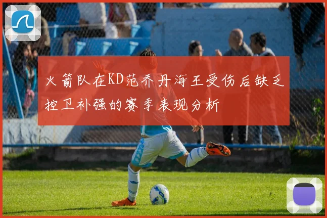 火箭队在KD范乔丹海王受伤后缺乏控卫补强的赛季表现分析