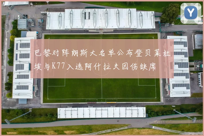 巴黎对阵朗斯大名单公布登贝莱杜埃与K77入选阿什拉夫因伤缺席
