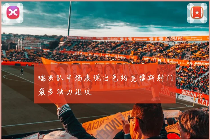 瑞典队半场表现出色约克雷斯射门最多助力进攻