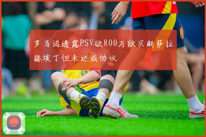 罗马诺透露PSV欲800万欧买断萨拉赫埃丁但未达成协议